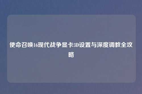 使命召唤16现代战争显卡3D设置与深度     全攻略