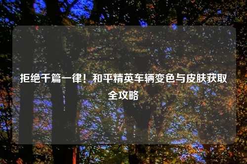 拒绝千篇一律！和平精英车辆变色与皮肤获取全攻略