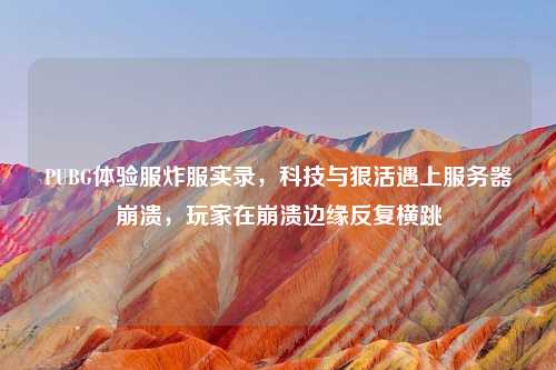 PUBG体验服炸服实录，科技与狠活遇上服务器崩溃，玩家在崩溃边缘反复横跳