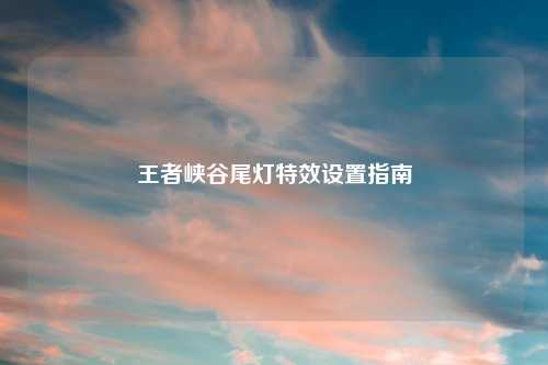 王者峡谷尾灯特效设置指南