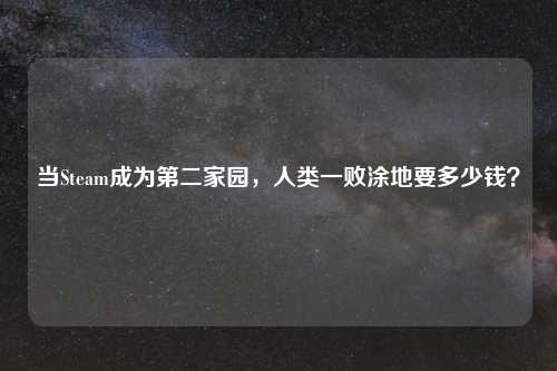 当Steam成为第二家园，人类一败涂地要多少钱？