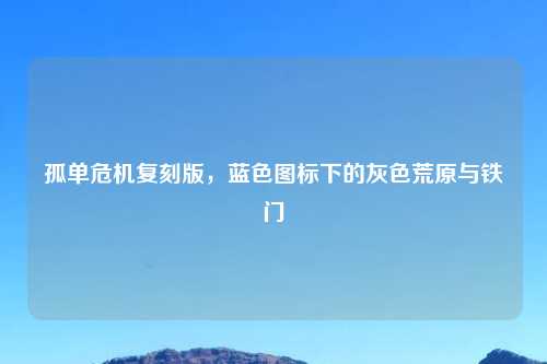 孤单危机复刻版，蓝色图标下的灰色荒原与铁门