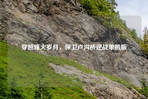 穿越烽火岁月，保卫卢沟桥逆战单机版