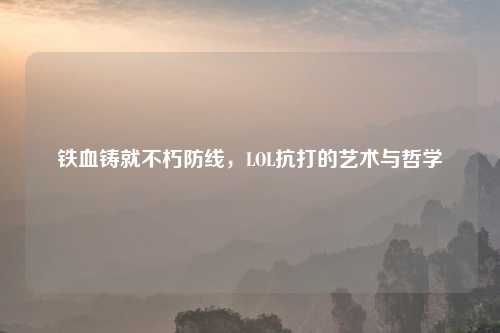 铁血铸就不朽防线，LOL抗打的艺术与哲学