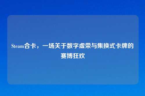 Steam合卡，一场关于数字虚荣与集换式卡牌的赛博狂欢