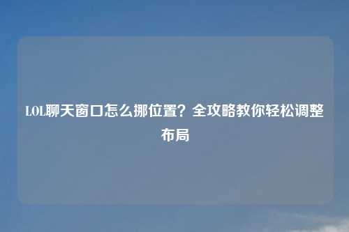 LOL聊天窗口怎么挪位置？全攻略教你轻松调整布局