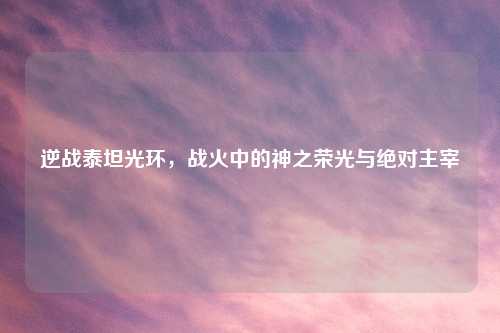 逆战泰坦光环，战火中的神之荣光与绝对主宰