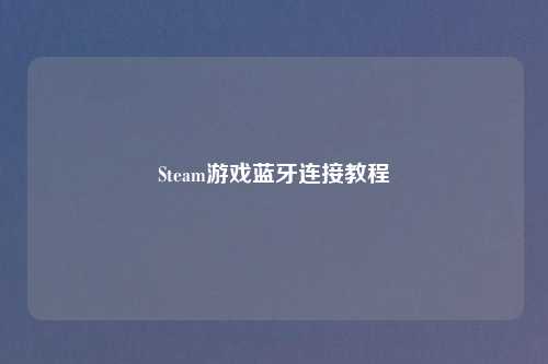 Steam游戏蓝牙连接教程