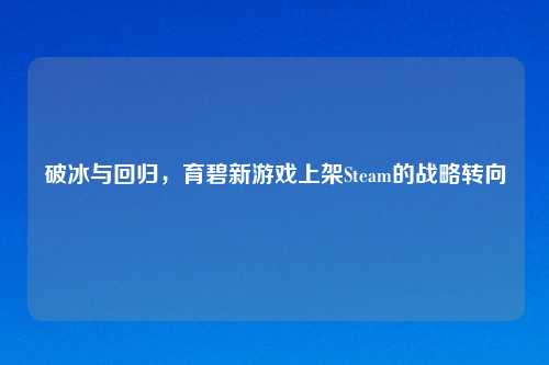 破冰与回归，育碧新游戏上架Steam的战略转向