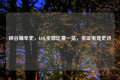峡谷编年史，LOL全部比赛一览，见证电竞史诗