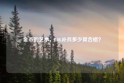 金币的艺术，LOL补兵多少算合格？