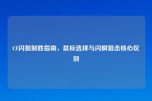 CF闪狙制胜指南，鼠标选择与闪瞬狙击核心区别