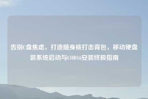 告别C盘焦虑，打造随身核打击背包，移动硬盘装系统启动与COD16安装终极指南