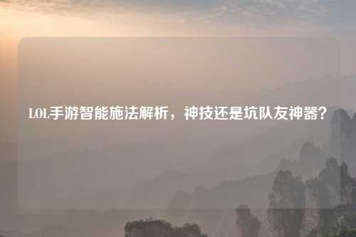 LOL手游智能施法解析，神技还是坑队友神器？