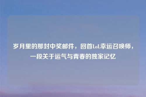 岁月里的那封中奖邮件，回首LoL幸运召唤师，一段关于运气与青春的独家记忆