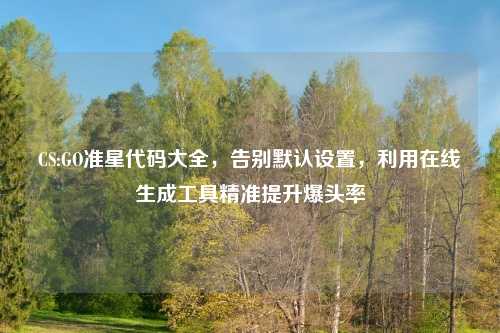 CS:GO准星代码大全，告别默认设置，利用在线生成工具精准提升爆头率