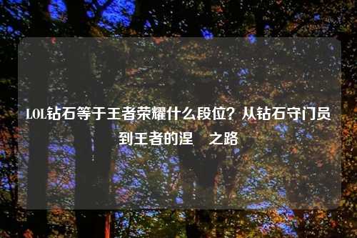 LOL钻石等于王者荣耀什么段位？从钻石守门员到王者的涅槃之路