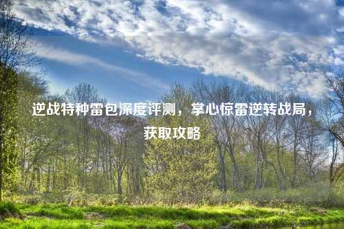 逆战特种雷包深度评测，掌心惊雷逆转战局，获取攻略