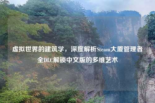 虚拟世界的建筑学，深度解析Steam大厦管理者全DLC解锁中文版的多维艺术