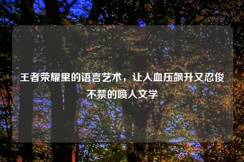 王者荣耀里的语言艺术，让人血压飙升又忍俊不禁的喷人文学