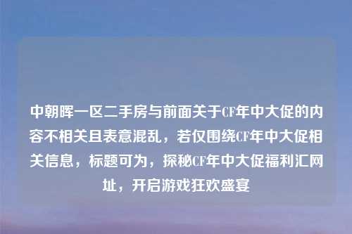 中朝晖一区二手房与前面关于CF年中大促的内容不相关且表意混乱，若仅围绕CF年中大促相关信息，标题可为，探秘CF年中大促福利汇网址，开启游戏狂欢盛宴