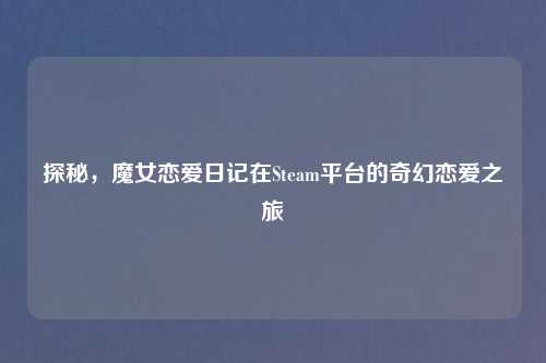 探秘，魔女恋爱日记在Steam平台的奇幻恋爱之旅