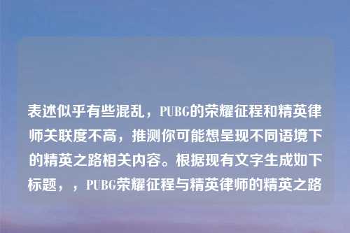 表述似乎有些混乱，PUBG的荣耀征程和精英律师关联度不高，推测你可能想呈现不同语境下的精英之路相关内容。根据现有文字生成如下标题，，PUBG荣耀征程与精英律师的精英之路