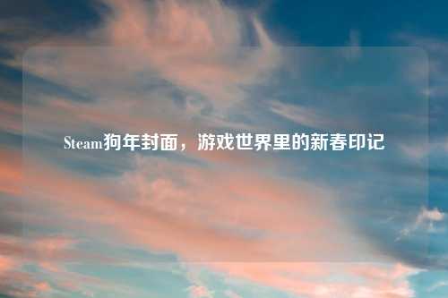 Steam狗年封面，游戏世界里的新春印记
