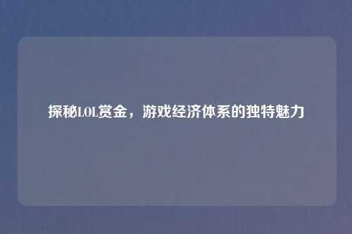 探秘LOL赏金，游戏经济体系的独特魅力