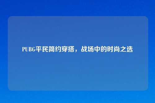 PUBG平民简约穿搭，战场中的时尚之选