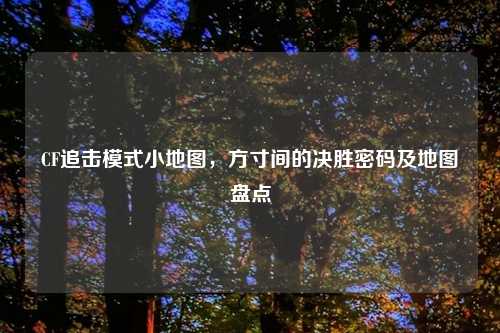 CF追击模式小地图，方寸间的决胜密码及地图盘点