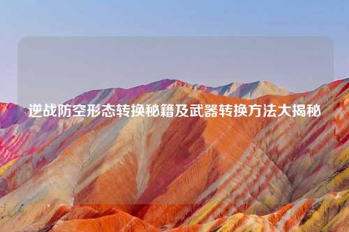 逆战防空形态转换秘籍及武器转换     大揭秘
