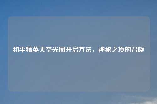 和平精英天空光圈开启     ，神秘之境的召唤