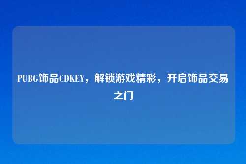 PUBG饰品CDKEY，解锁游戏精彩，开启饰品交易之门