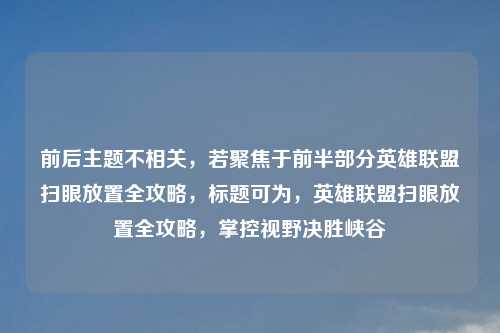前后主题不相关，若聚焦于前半部分英雄联盟扫眼放置全攻略，标题可为，英雄联盟扫眼放置全攻略，掌控视野决胜峡谷