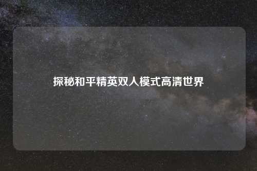 探秘和平精英双人模式高清世界