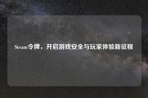 Steam令牌，开启游戏安全与玩家体验新征程