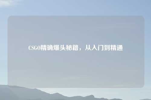 CSGO精确爆头秘籍，从入门到精通