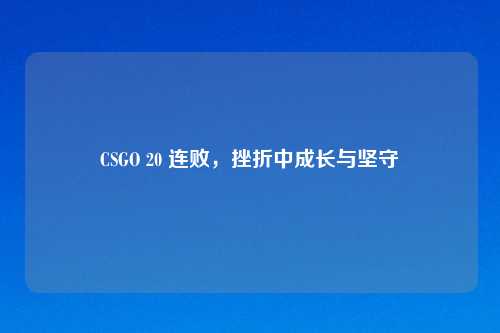 CSGO 20 连败，挫折中成长与坚守
