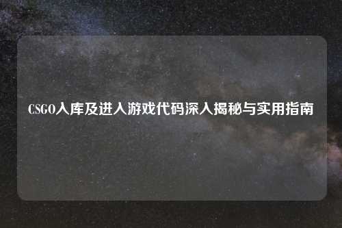 CSGO入库及进入游戏代码深入揭秘与实用指南