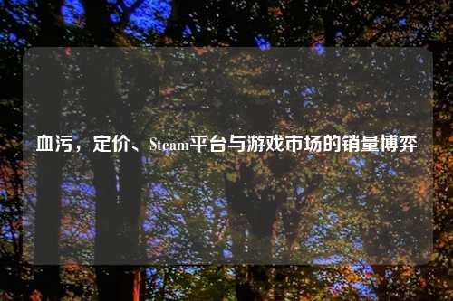 血污，定价、Steam平台与游戏市场的销量博弈