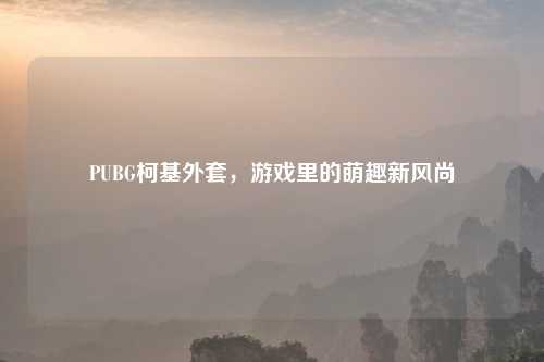 PUBG柯基外套，游戏里的萌趣新风尚