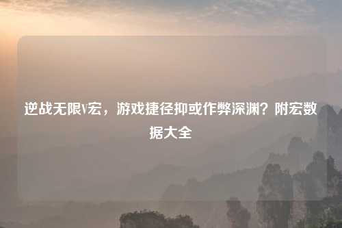 逆战无限V宏，游戏捷径抑或作弊深渊？附宏数据大全