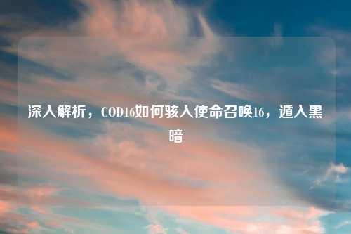 深入解析，COD16如何骇入使命召唤16，遁入黑暗