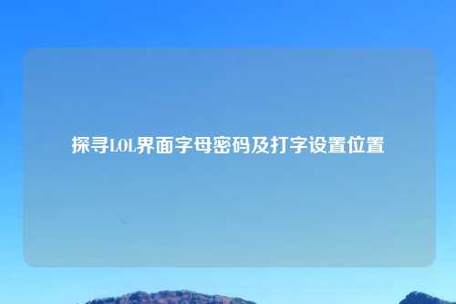 探寻LOL界面字母密码及打字设置位置