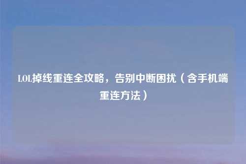 LOL掉线重连全攻略，告别中断困扰（含手机端重连     ）