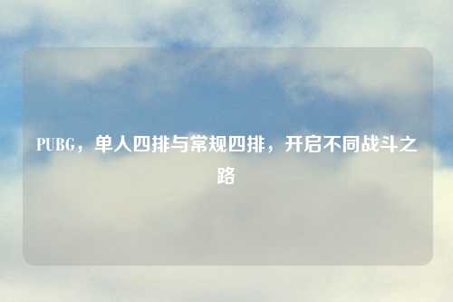 PUBG，单人四排与常规四排，开启不同战斗之路