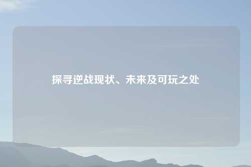 探寻逆战现状、未来及可玩之处