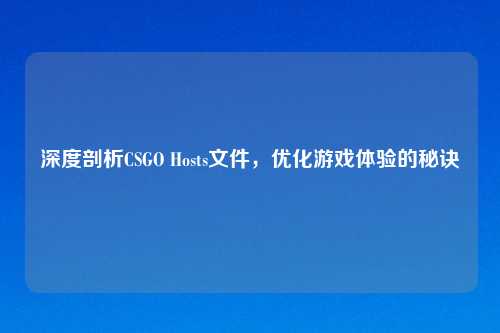 深度剖析CSGO Hosts文件，优化游戏体验的秘诀