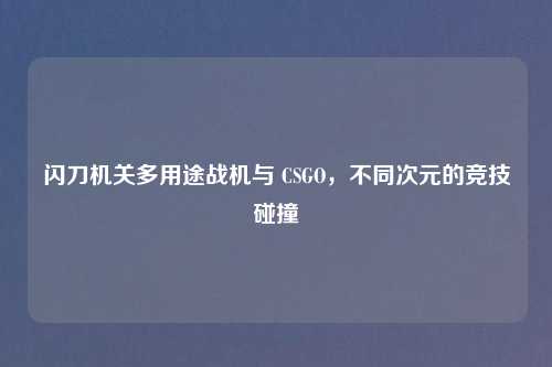 闪刀机关多用途战机与 CSGO，不同次元的竞技碰撞